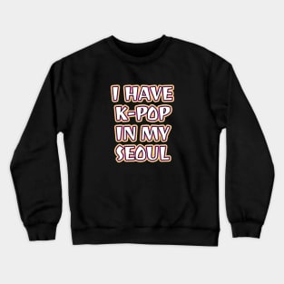 I Have K-Pop In My Seoul Crewneck Sweatshirt